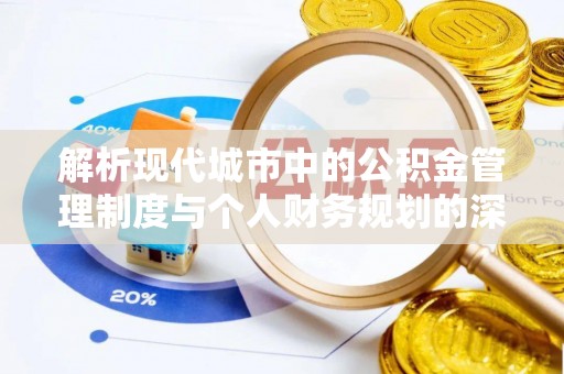 湘西解析现代城市中的公积金管理制度与个人财务规划的深度关联