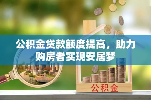 湘西公积金贷款额度提高，助力购房者实现安居梦