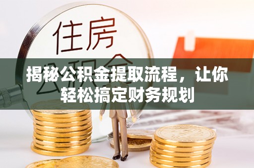 湘西揭秘公积金提取流程，让你轻松搞定财务规划