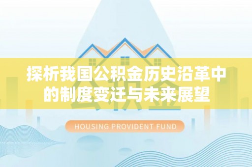 湘西探析我国公积金历史沿革中的制度变迁与未来展望