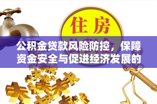 湘西公积金贷款风险防控，保障资金安全与促进经济发展的平衡之道