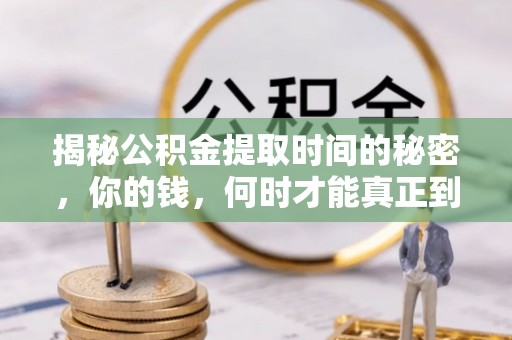 湘西揭秘公积金提取时间的秘密，你的钱，何时才能真正到手？