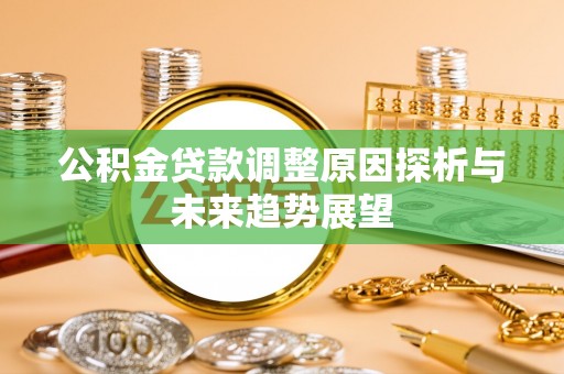 湘西公积金贷款调整原因探析与未来趋势展望
