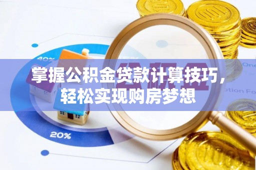 湘西掌握公积金贷款计算技巧，轻松实现购房梦想