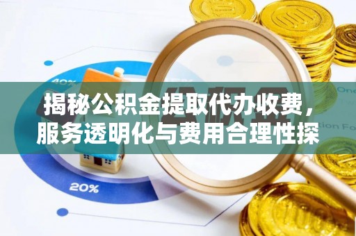 湘西揭秘公积金提取代办收费，服务透明化与费用合理性探讨