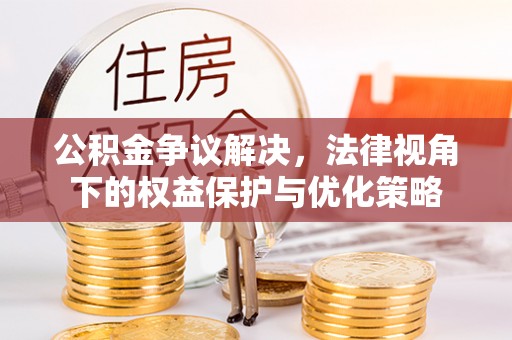湘西公积金争议解决，法律视角下的权益保护与优化策略