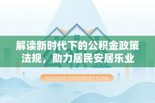 湘西解读新时代下的公积金政策法规，助力居民安居乐业