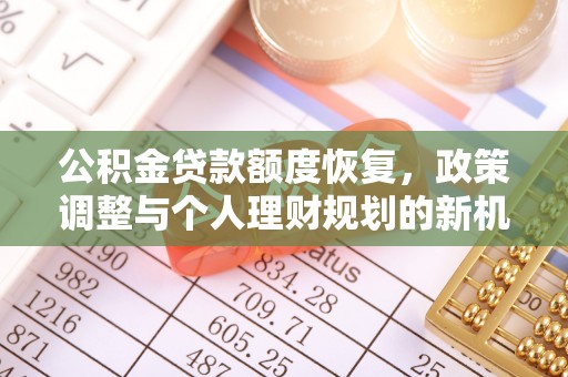 湘西公积金贷款额度恢复，政策调整与个人理财规划的新机遇