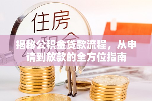 湘西揭秘公积金贷款流程，从申请到放款的全方位指南