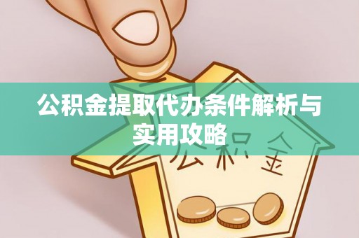 湘西公积金提取代办条件解析与实用攻略