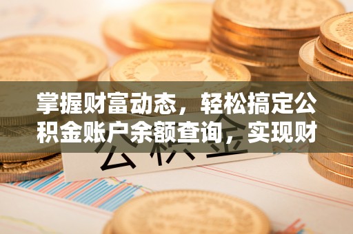 湘西掌握财富动态，轻松搞定公积金账户余额查询，实现财务自由第一步