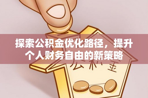 湘西探索公积金优化路径，提升个人财务自由的新策略