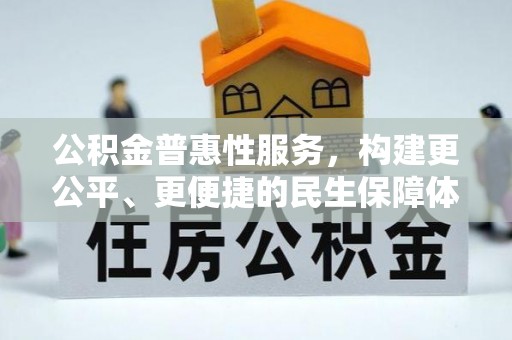 湘西公积金普惠性服务，构建更公平、更便捷的民生保障体系