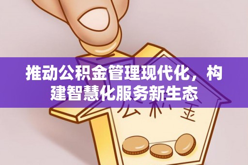 湘西推动公积金管理现代化，构建智慧化服务新生态