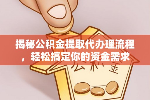 湘西揭秘公积金提取代办理流程，轻松搞定你的资金需求