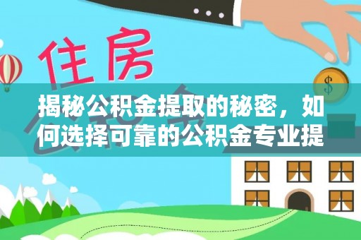 湘西揭秘公积金提取的秘密，如何选择可靠的公积金专业提取代办服务