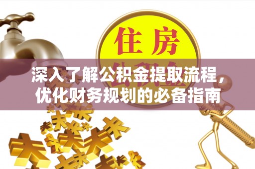 湘西深入了解公积金提取流程，优化财务规划的必备指南