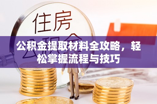 湘西公积金提取材料全攻略，轻松掌握流程与技巧
