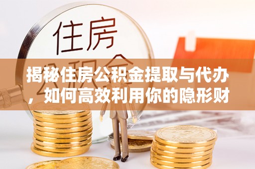 湘西揭秘住房公积金提取与代办，如何高效利用你的隐形财富？