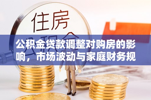 湘西公积金贷款调整对购房的影响，市场波动与家庭财务规划