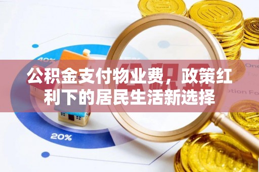 湘西公积金支付物业费，政策红利下的居民生活新选择