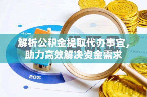 湘西解析公积金提取代办事宜，助力高效解决资金需求