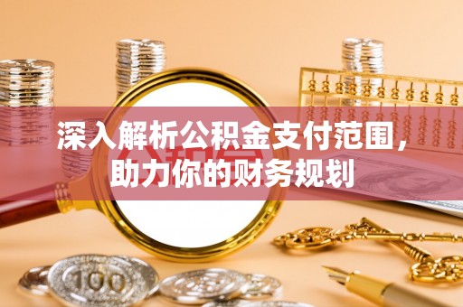 湘西深入解析公积金支付范围，助力你的财务规划