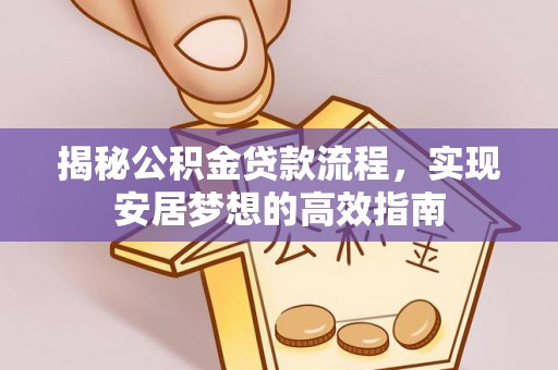 湘西揭秘公积金贷款流程，实现安居梦想的高效指南