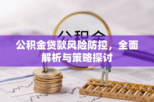 湘西公积金贷款风险防控，全面解析与策略探讨