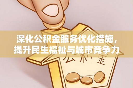湘西深化公积金服务优化措施，提升民生福祉与城市竞争力