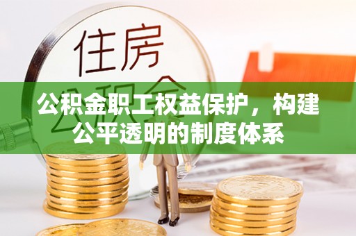 湘西公积金职工权益保护，构建公平透明的制度体系