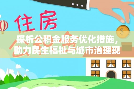 湘西探析公积金服务优化措施，助力民生福祉与城市治理现代化