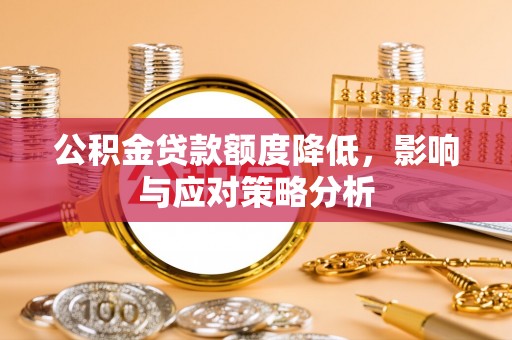湘西公积金贷款额度降低，影响与应对策略分析