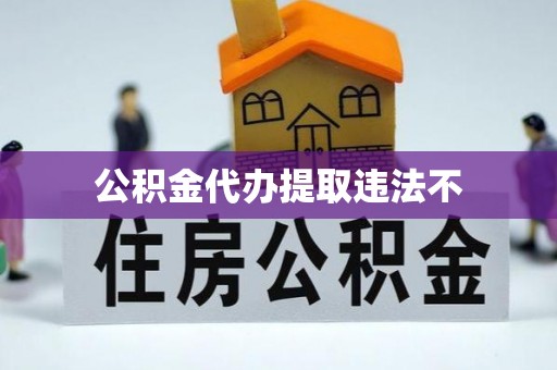 湘西公积金代办提取违法不