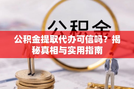 湘西公积金提取代办可信吗？揭秘真相与实用指南