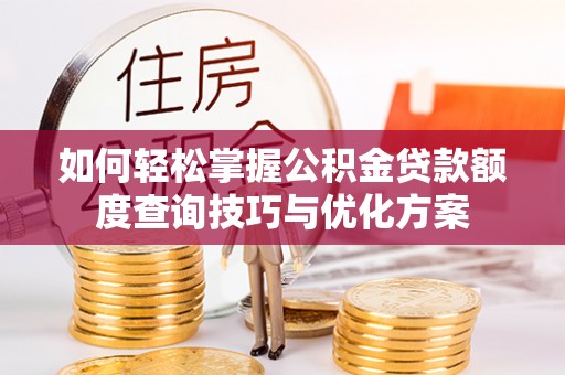 湘西如何轻松掌握公积金贷款额度查询技巧与优化方案