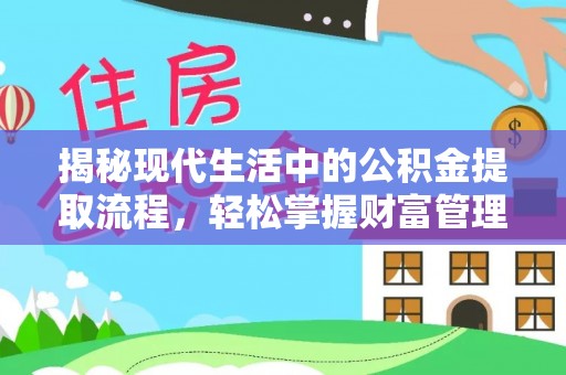 湘西揭秘现代生活中的公积金提取流程，轻松掌握财富管理新技能