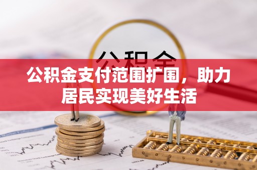 湘西公积金支付范围扩围，助力居民实现美好生活