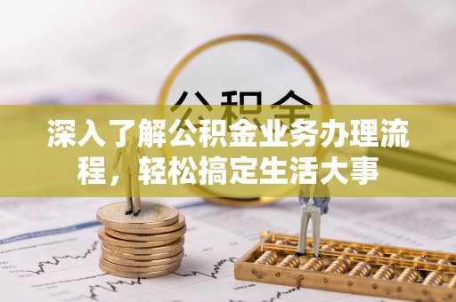 湘西深入了解公积金业务办理流程，轻松搞定生活大事