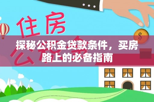 湘西探秘公积金贷款条件，买房路上的必备指南