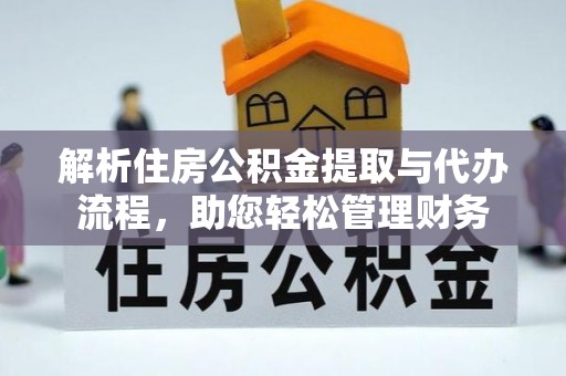 湘西解析住房公积金提取与代办流程，助您轻松管理财务