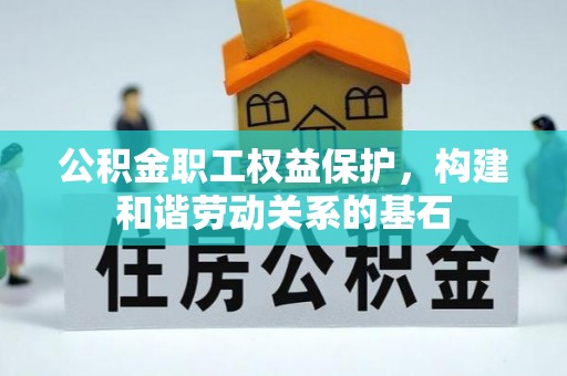 湘西公积金职工权益保护，构建和谐劳动关系的基石