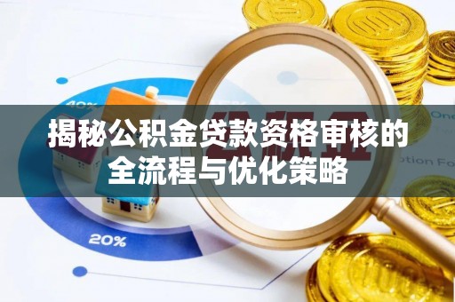 湘西揭秘公积金贷款资格审核的全流程与优化策略