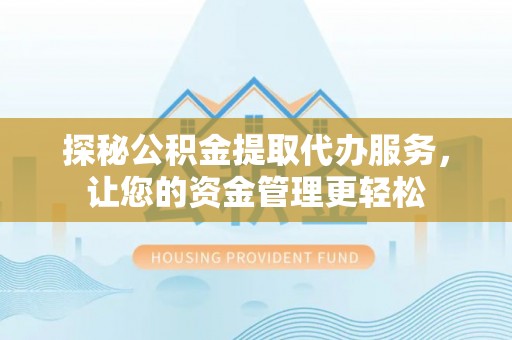 湘西探秘公积金提取代办服务，让您的资金管理更轻松