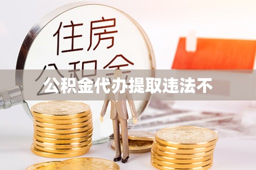 湘西公积金代办提取违法不