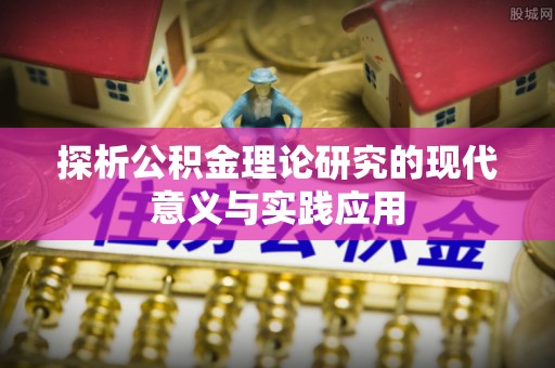 湘西探析公积金理论研究的现代意义与实践应用