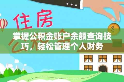 湘西掌握公积金账户余额查询技巧，轻松管理个人财务