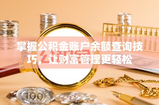 湘西掌握公积金账户余额查询技巧，让财富管理更轻松