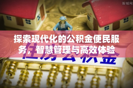 湘西探索现代化的公积金便民服务，智慧管理与高效体验