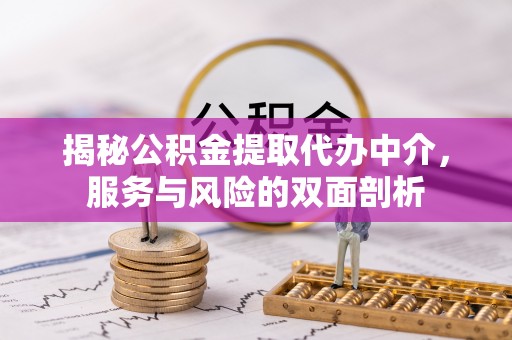 湘西揭秘公积金提取代办中介，服务与风险的双面剖析